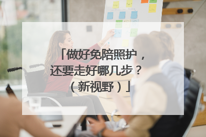 做好免陪照护，还要走好哪几步？（新视野）