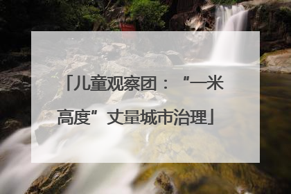儿童观察团：“一米高度”丈量城市治理
