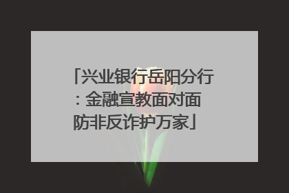兴业银行岳阳分行：金融宣教面对面 防非反诈护万家
