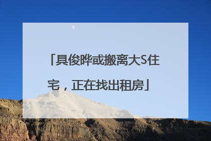 具俊晔或搬离大S住宅，正在找出租房