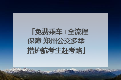 免费乘车+全流程保障 郑州公交多举措护航考生赶考路