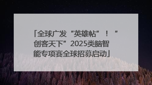 全球广发“英雄帖”！“创客天下”2025类脑智能专项赛全球招募启动