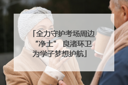 全力守护考场周边“净土” 良渚环卫为学子梦想护航