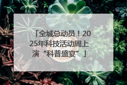 全城总动员！2025年科技活动周上演“科普盛宴”