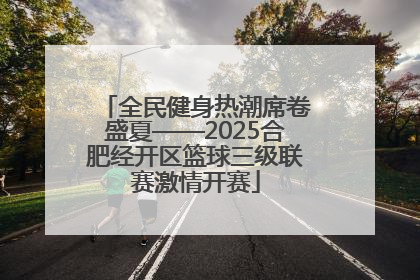 全民健身热潮席卷盛夏——2025合肥经开区篮球三级联赛激情开赛