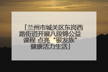 兰州市城关区东岗西路街道开展八段锦公益课程 点亮“银发族”健康活力生活