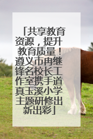 共享教育资源，提升教育质量！遵义市冉继锋名校长工作室携手道真玉溪小学主题研修出新出彩