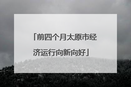 前四个月太原市经济运行向新向好