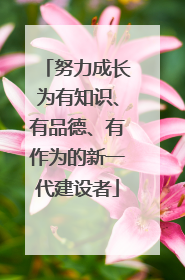 努力成长为有知识、有品德、有作为的新一代建设者