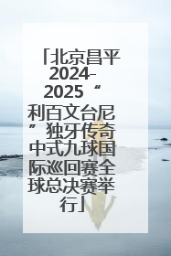 北京昌平2024-2025“利百文台尼”独牙传奇中式九球国际巡回赛全球总决赛举行