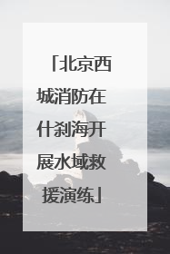 北京西城消防在什刹海开展水域救援演练