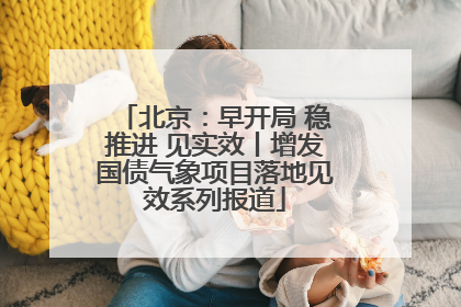 北京：早开局 稳推进 见实效丨增发国债气象项目落地见效系列报道
