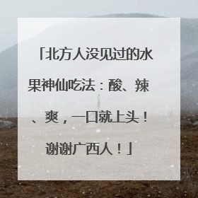 北方人没见过的水果神仙吃法：酸、辣、爽，一口就上头！谢谢广西人！