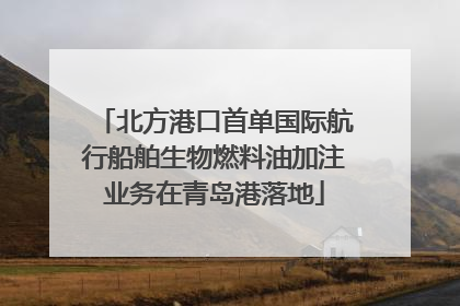 北方港口首单国际航行船舶生物燃料油加注业务在青岛港落地