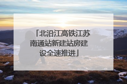 北沿江高铁江苏南通站新建站房建设全速推进