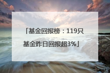 基金回报榜：119只基金昨日回报超3%