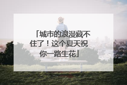 城市的浪漫藏不住了！这个夏天祝你一路生花
