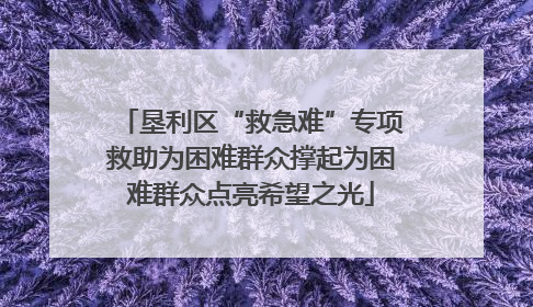 垦利区“救急难”专项救助为困难群众撑起为困难群众点亮希望之光