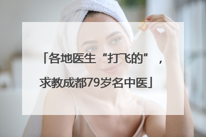 各地医生“打飞的”，求教成都79岁名中医
