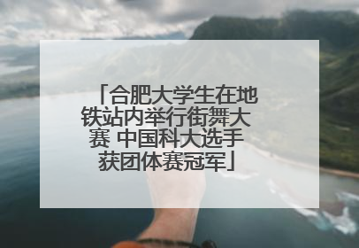 合肥大学生在地铁站内举行街舞大赛 中国科大选手获团体赛冠军