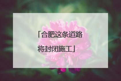 合肥这条道路将封闭施工