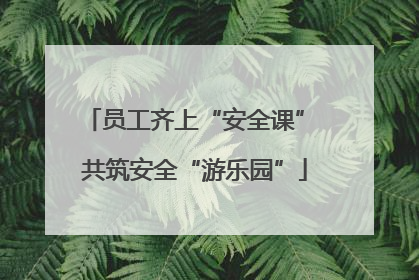 员工齐上“安全课” 共筑安全“游乐园”