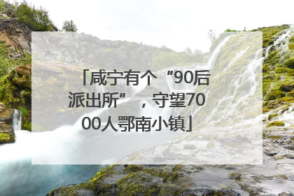 咸宁有个“90后派出所”，守望7000人鄂南小镇