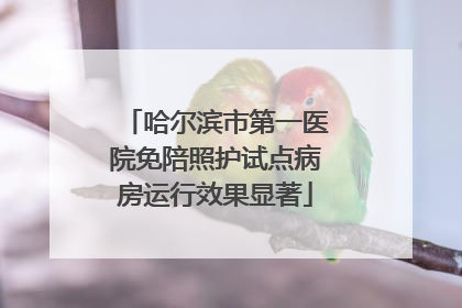 哈尔滨市第一医院免陪照护试点病房运行效果显著