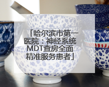 哈尔滨市第一医院：神经系统MDT查房全面精准服务患者