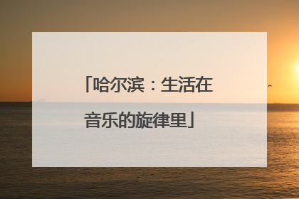 哈尔滨：生活在音乐的旋律里