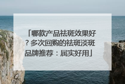 哪款产品祛斑效果好？多次回购的祛斑淡斑品牌推荐：属实好用