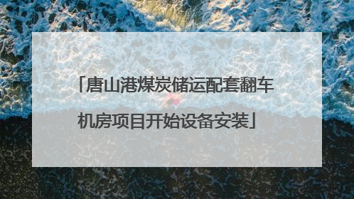 唐山港煤炭储运配套翻车机房项目开始设备安装