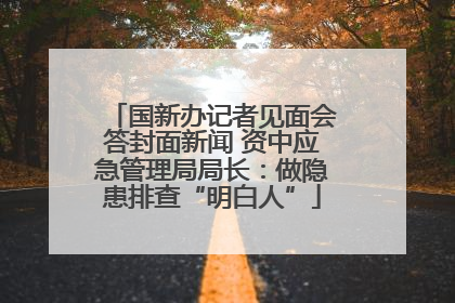 国新办记者见面会答封面新闻 资中应急管理局局长：做隐患排查“明白人”