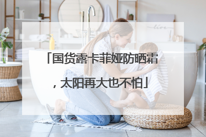 国货露卡菲娅防晒霜，太阳再大也不怕