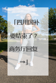 四川国补要结束了？商务厅回复→