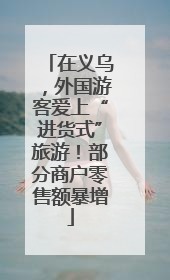 在义乌，外国游客爱上“进货式”旅游！部分商户零售额暴增