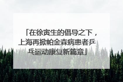 在徐寅生的倡导之下，上海再掀帕金森病患者乒乓运动康复新篇章