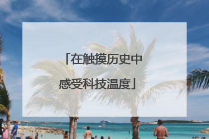 在触摸历史中感受科技温度
