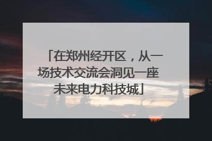 在郑州经开区，从一场技术交流会洞见一座未来电力科技城