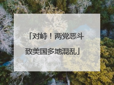 对峙！两党恶斗致美国多地混乱
