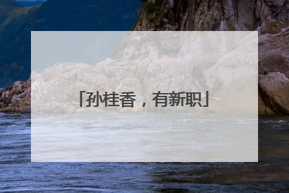 孙桂香，有新职
