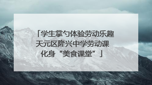 学生掌勺体验劳动乐趣 天元区隆兴中学劳动课化身“美食课堂”