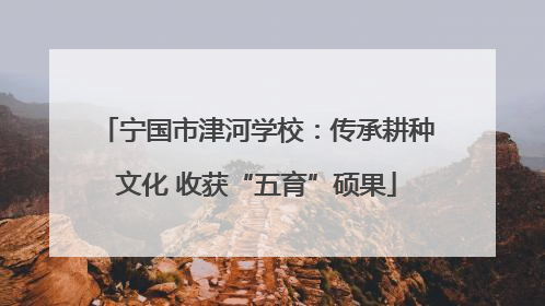 宁国市津河学校：传承耕种文化 收获“五育”硕果