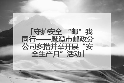 守护安全 “邮”我同行——鹰潭市邮政分公司多措并举开展“安全生产月”活动