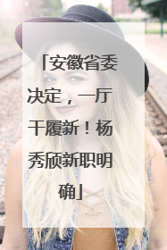 安徽省委决定，一厅干履新！杨秀颀新职明确