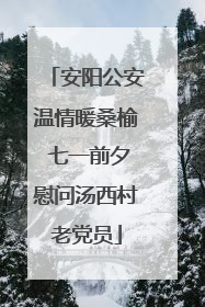 安阳公安温情暖桑榆 七一前夕慰问汤西村老党员
