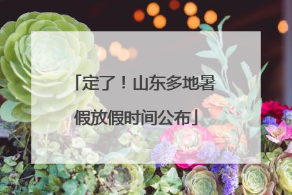 定了！山东多地暑假放假时间公布