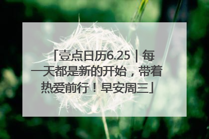 壹点日历6.25｜每一天都是新的开始，带着热爱前行！早安周三