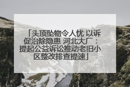 头顶坠物令人忧 以诉促治除隐患 河北大厂：提起公益诉讼推动老旧小区整改排查提速