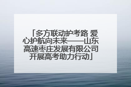 多方联动护考路 爱心护航向未来——山东高速枣庄发展有限公司开展高考助力行动